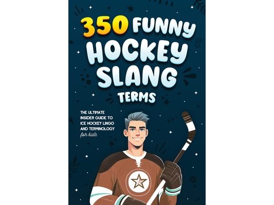 350 Funny Hockey Slang Terms: The Ultimate Insider Guide to Ice Hockey Lingo and Terminology for Kids