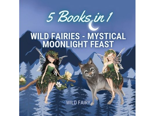 Wild Fairies - Mystical Moonlight Feast: 5 Books in 1
