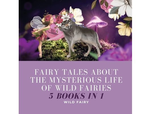 Fairy Tales About the Mysterious Life of Wild Fairies: 5 Books in 1