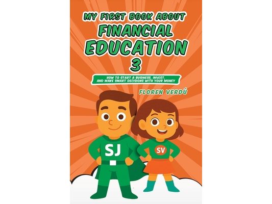My First Book about Financial Education 3: How to Start a Business, Invest, and Make Smart Decisions with Your Money
