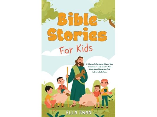 Bible Stories For Kids: A Collection Of Captivating Religious Tales for Children to Teach Christian Moral Values, Jesus's Miracles, and Faith to Grow