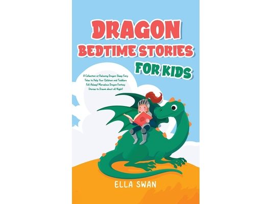 Dragon Bedtime Stories For Kids: A Collection of Relaxing Dragon Sleep Fairy Tales to Help Your Children and Toddlers Fall Asleep! Marvelous Dragon Fa