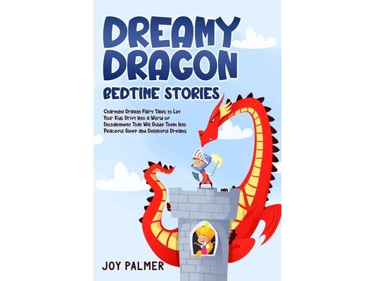 Dreamy Dragon Bedtime Stories: Charming Dragon Fairy Tales to Let Your Kids Drift Into a World of Enchantment That Will Guide Them Into Peaceful Sleep