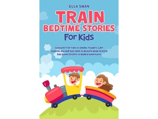Train Bedtime Stories for Kids: Soothing Train Tales to Delight Toddlers, Calm Children, and Help Kids Sleep at Bedtime While Drifting Into Sweet Drea