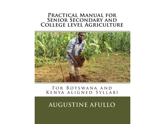 Practical Manual for Senior Secondary and College level Agriculture: For Botswana and Kenya aligned Syllabi