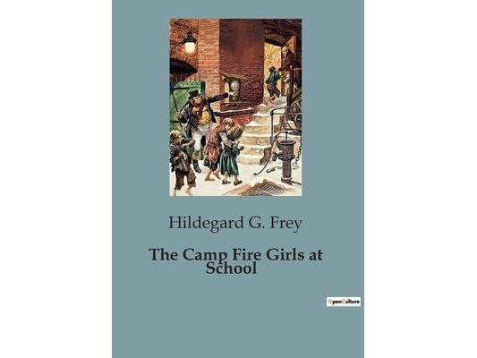 The Camp Fire Girls at School: The Adventures and Challenges of the Winnebago Camp Fire Girls