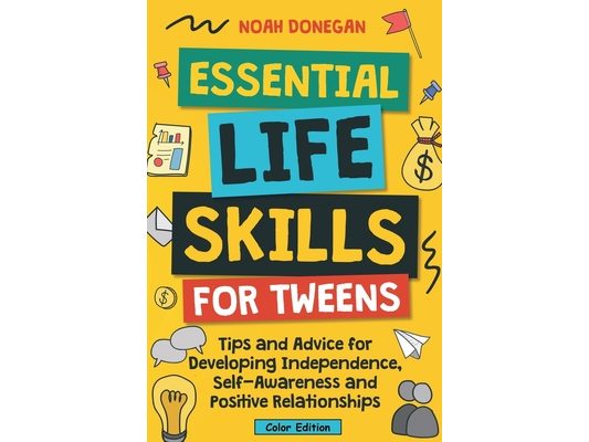 Essential Life Skills for Tweens: Tips and Advice for Developing Independence, Self-Awareness and Positive Relationships