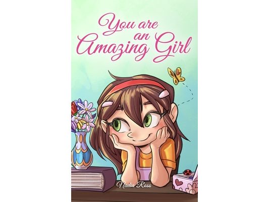 You are an Amazing Girl: A Collection of Inspiring Stories about Courage, Friendship, Inner Strength and Self-Confidence