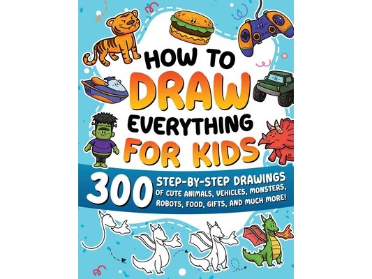 How to Draw Everything for Kids: 300 Step-by-Step Drawings of Cute Animals, Vehicles, Monsters, Robots, Food, Gifts, and Much More!