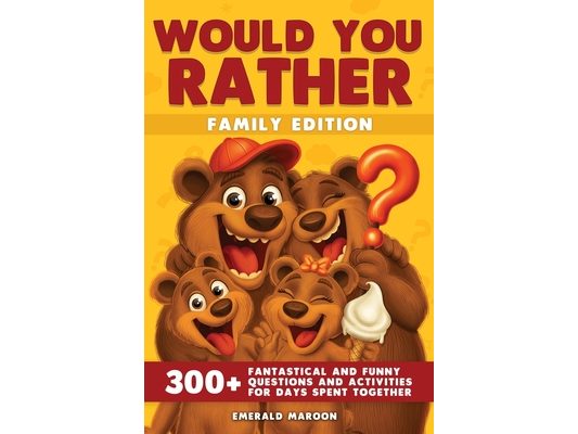 Would You Rather - Family Edition: 300+ Fantastical and Funny Questions and Activities for Days Spent Together