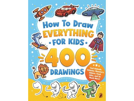 How to Draw Everything for Kids: 400 Step-by-Step Drawings of Cool Animals, Vehicles, Monsters, Robots, Food, Gifts, and So Much More!
