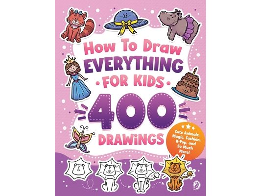 How to Draw Everything for Kids: 400 Step-by-Step Drawings of Animals, Magic, Fashion, K-Pop, and So Much More!