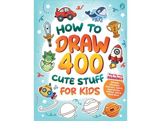 How to Draw 400 Cute Stuff for Kids: Step-by-Step Drawings of Animals, Dinosaurs, Monsters, Sports, Superheroes, Vehicles, and So Much More!