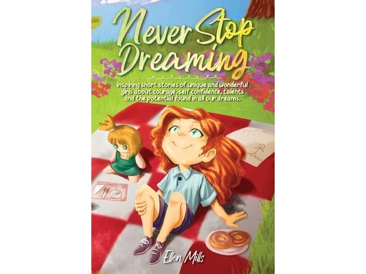 Never Stop Dreaming: Inspiring short stories of unique and wonderful girls about courage, self-confidence, talents, and the potential found in all our