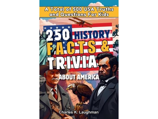250 History Facts & Trivia About America: A Total of 500 USA Truths and Questions for Kids