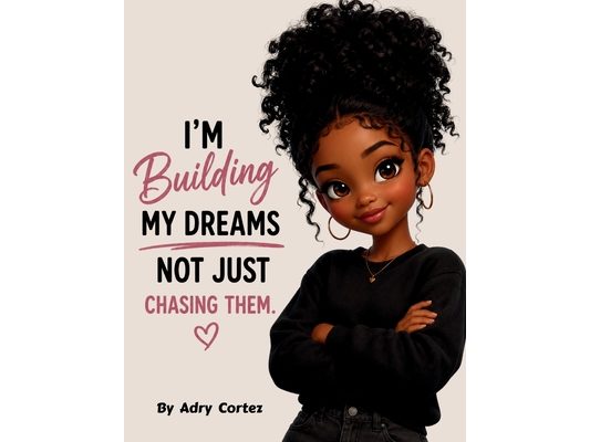 I'm Building My Dreams, Not Just Chasing Them: A Story About Building Confidence, Courage, And Believing In Yourself For Young Children