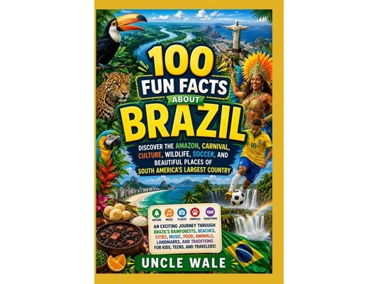 100 Fun Facts About Brazil: Discover the Amazon, Carnival, Culture, Wildlife, Soccer, and Beautiful Places of South America's Largest Country: An Exci