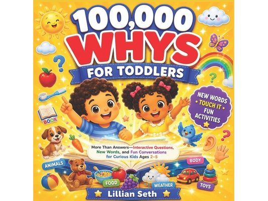Fully Illustrated 100,000 Whys for Toddlers: More Than Answers - Interactive Questions, New Words, and Fun Conversations for Curious Kids Ages 2-5