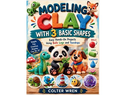 Modeling Clay with 3 Basic Shapes: Easy Hands-On Projects Using Balls Logs and Teardrops