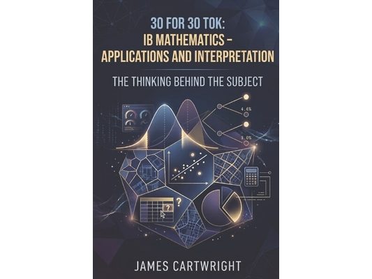 30 for 30 Tok: IB Mathematics - Applications and Interpretation: The Thinking Behind the Subject