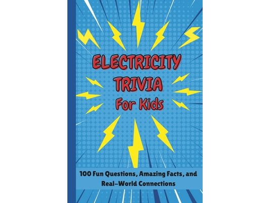 Electricity Trivia For Kids: 100 Fun Questions, Amazing Facts, and Real-World Connections