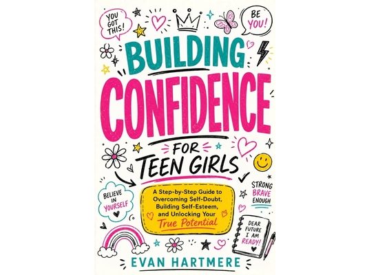Confidence Building for teen girls: A Step-by-Step Guide to Overcoming Self-Doubt, Building Self-Esteem, and unlocking your true Potential