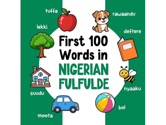 First 100 Words in Nigerian Fulfulde: Bilingual English Nigerian Fulfulde Picture Book for Kids with Pronunciations, Language Learning Flashcards, Dic