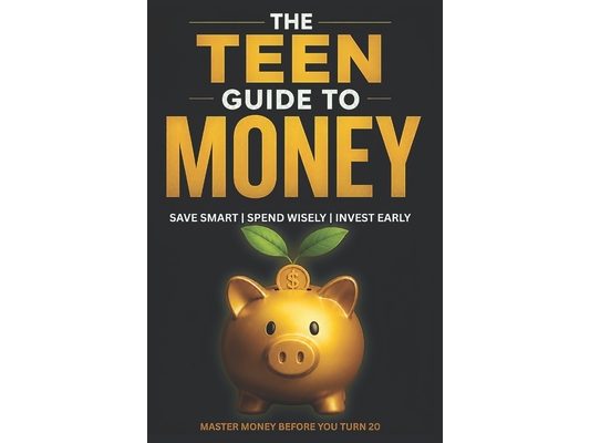 The Teen Guide to Money: Build Wealth and Make Smart Financial Decisions Starting Today Personal Finance for Teenagers as A Beginner's Guide to Budget