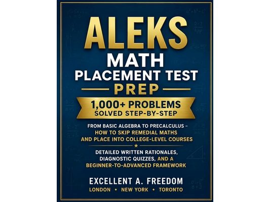 ALEKS Math Placement Test Prep: 1,000+ Problems Solved Step-by-Step From Basic Algebra to Precalculus - How to Skip Remedial Maths and Place into Coll
