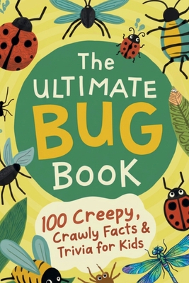 The Ultimate Bug Book: 100 Creepy, Crawly Facts & Trivia for Kids: Amazing Insect Facts, Trivia, and Wild Truths for Curious Kids Ages 8-12