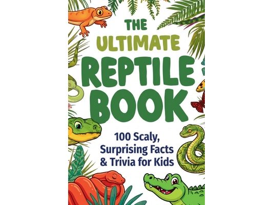 The Ultimate Reptile Book: 100 Scaly, Surprising Trivia & Facts for Kids: Jaw-Dropping Discoveries About Snakes, Lizards, Turtles & Crocodiles for Cur