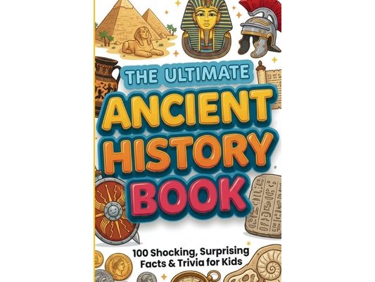 The Ultimate Ancient History Book: 100 Shocking, Surprising Facts & Trivia for Kids: Mind-Blowing Discoveries About Egypt, Rome, Greece & Beyond for C