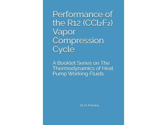 Performance of the R12 (CCl₂F₂) Vapor Compression Cycle: Issue of A Booklet Series on The Thermodynamics of Heat Pump Working Fluids