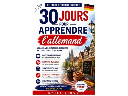 30 Jours pour Apprendre l'Allemand: Le Guide Débutant Complet pour Parler Allemand Facilement, Jour Après Jour