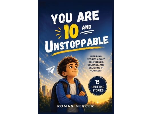 You Are 10 and Unstoppable: Inspiring Stories About Confidence, Courage, and Believing in Yourself