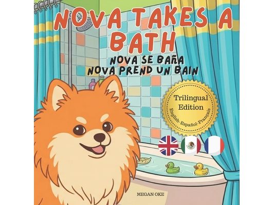 Nova Takes A Bath: A Trilingual Children's Book in English, Spanish, and French (Nova the Pomeranian Series)