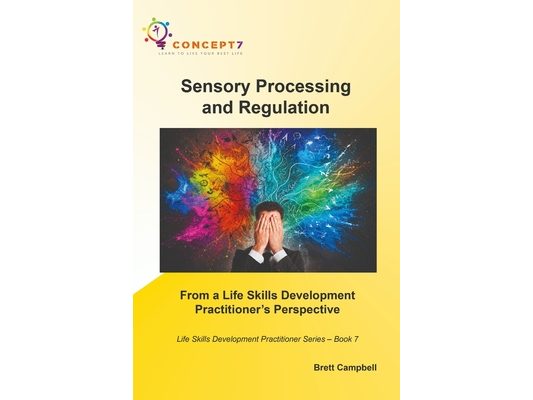 Sensory Processing and Regulation From a Life Skills Development Practitioner's Perspective: Life Skills Development Practitioner Series - Book 7