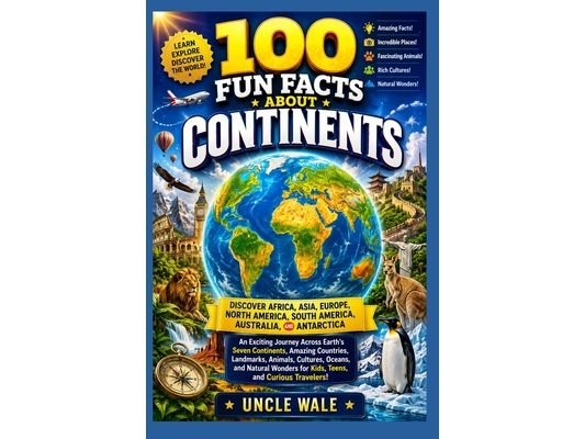100 Fun Facts About Continents: Discover Africa, Asia, Europe, North America, South America, Australia, and Antarctica: An Exciting Journey Across Ear