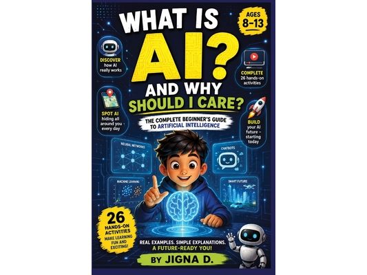 What Is AI?: Discover How AI Works, Learn to Talk to It, Spot When It's Wrong, and Build Amazing Things For Curious Kids Ages 8-13 Includes 26 Hands-O