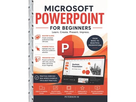 Microsoft PowerPoint for Beginners: Learn Slide Design, Animations, Transitions, Audio, Video, and Professional Presentation Skills Step by Step
