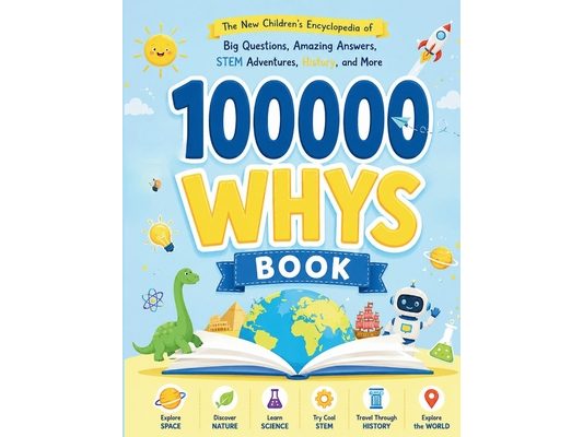 100000 WHYS Book: The new Children's Encyclopedia of Big Questions, Amazing Answers Stem Adventures, History and More