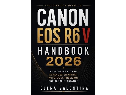 Canon EOS R6 V Handbook 2026: From First Setup to Advanced Shooting, Autofocus Precision, and Content Creation