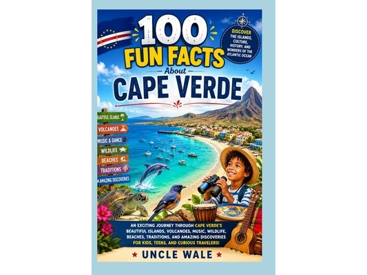 100 Fun Facts About Cape Verde: Discover the Islands, Culture, History, and Wonders of the Atlantic Ocean: An Exciting Journey Through Cape Verde's Be