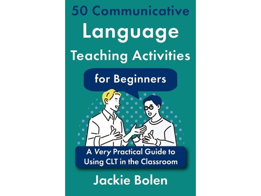 50 Communicative Language Teaching Activities for Beginners: A Very Practical Guide to Using CLT in the Classroom