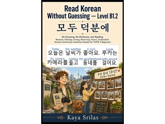 Read Korean Without Guessing - Level B1.2: 모두 덕분에 - No Guessing. No Dictionary. Just Reading. Reasons, Hearsay, Giv