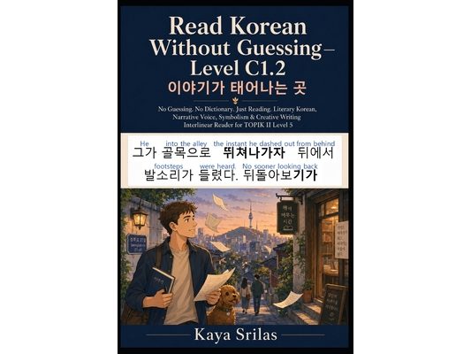 Read Korean Without Guessing - Level C1.2: 이야기가 태어나는 곳 - No Guessing. No Dictionary. Ju