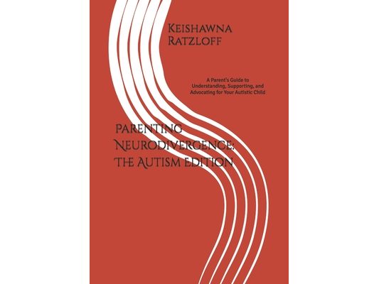 Parenting Neurodivergence: The Autism Edition: A Parent's Guide to Understanding, Supporting, and Advocating for Your Autistic Child