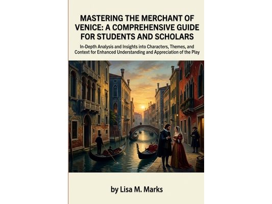 Mastering The Merchant of Venice: A Comprehensive Guide for Students and Scholars: Unlock Themes, Characters & Historical Context in Shakespeare's Cla