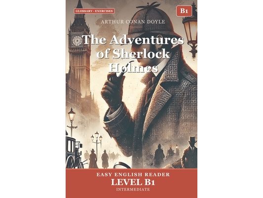 The Adventures of Sherlock Holmes: Easy English Edition, Level B1: A B1 Graded Reader (CEFR) for Intermediate Learners. Learn English Through Classic