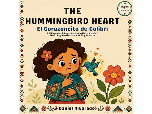 THE HUMMINGBIRD HEART - El Corazoncito de Colibrí: A Bilingual Children's Book (English - Spanish) About Big Worries and Calming Breaths
